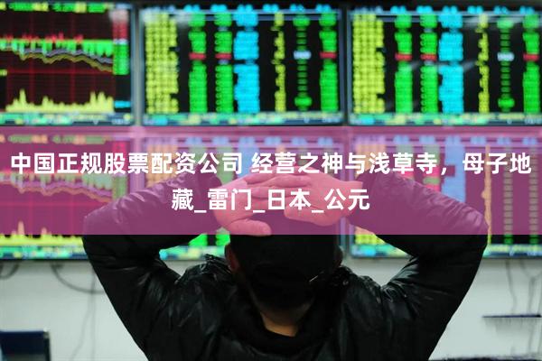 中国正规股票配资公司 经营之神与浅草寺，母子地藏_雷门_日本_公元