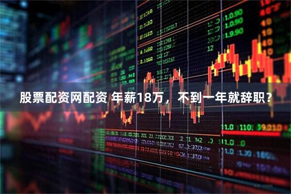 股票配资网配资 年薪18万，不到一年就辞职？