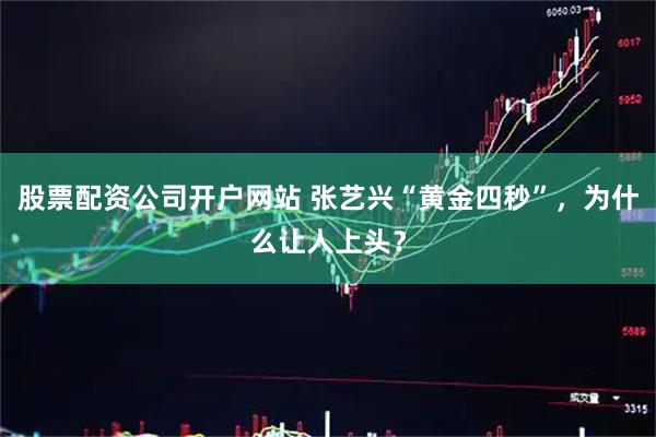 股票配资公司开户网站 张艺兴“黄金四秒”，为什么让人上头？