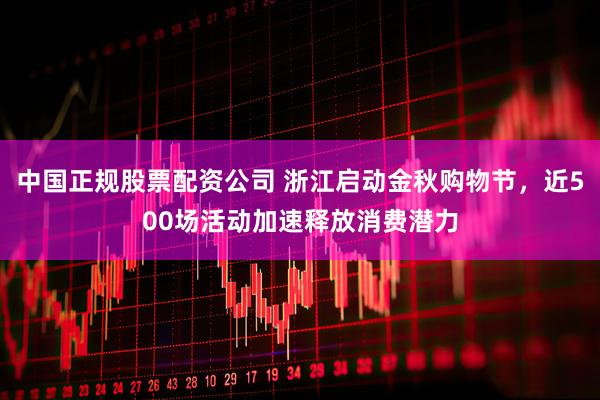 中国正规股票配资公司 浙江启动金秋购物节，近500场活动加速释放消费潜力
