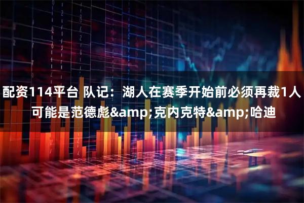 配资114平台 队记：湖人在赛季开始前必须再裁1人 可能是范德彪&克内克特&哈迪